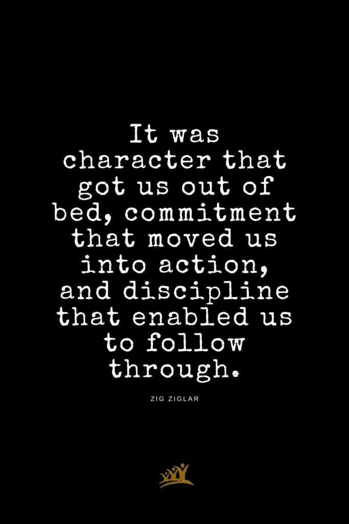 Zig Ziglar Quotes (16): It was character that got us out of bed, commitment that moved us into action, and discipline that enabled us to follow through.