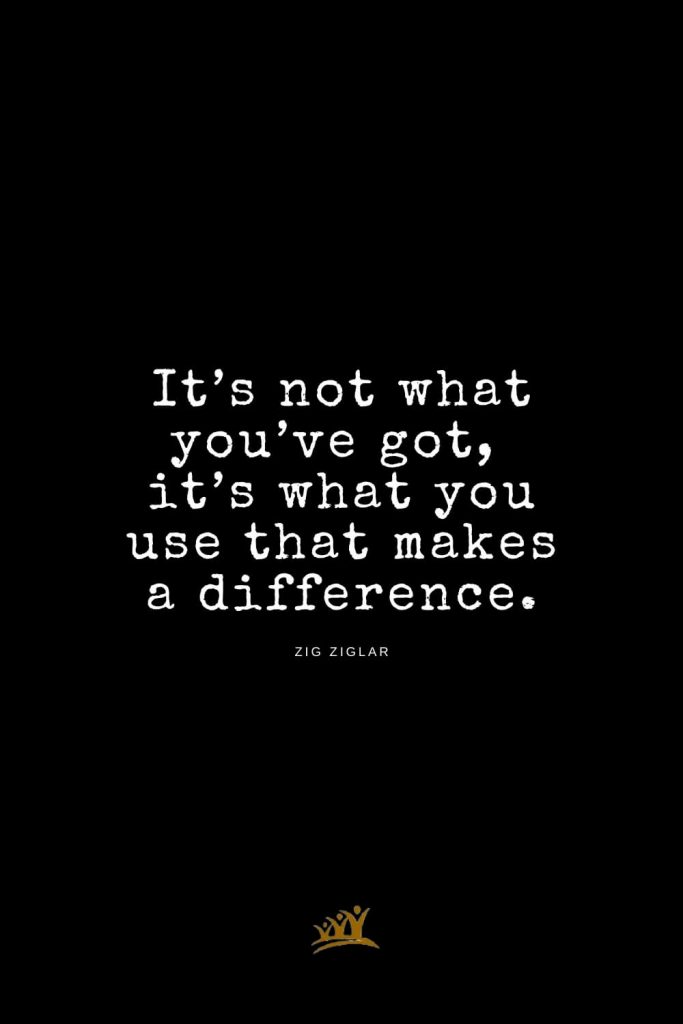 Zig Ziglar Quotes (17): It’s not what you’ve got, it’s what you use that makes a difference.