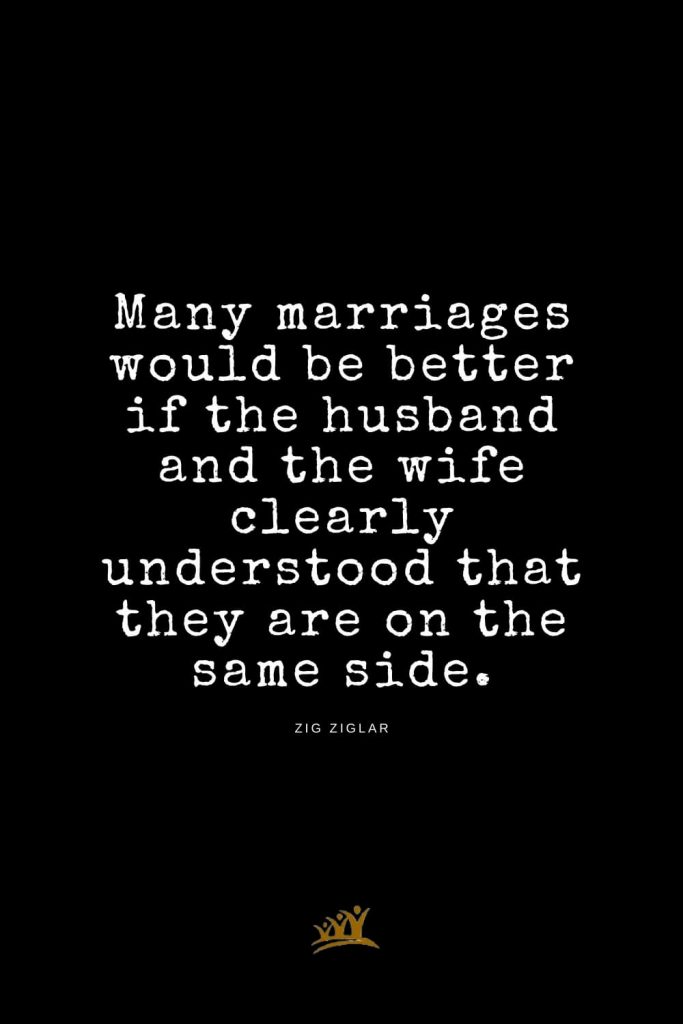 Zig Ziglar Quotes (19): Many marriages would be better if the husband and the wife clearly understood that they are on the same side.