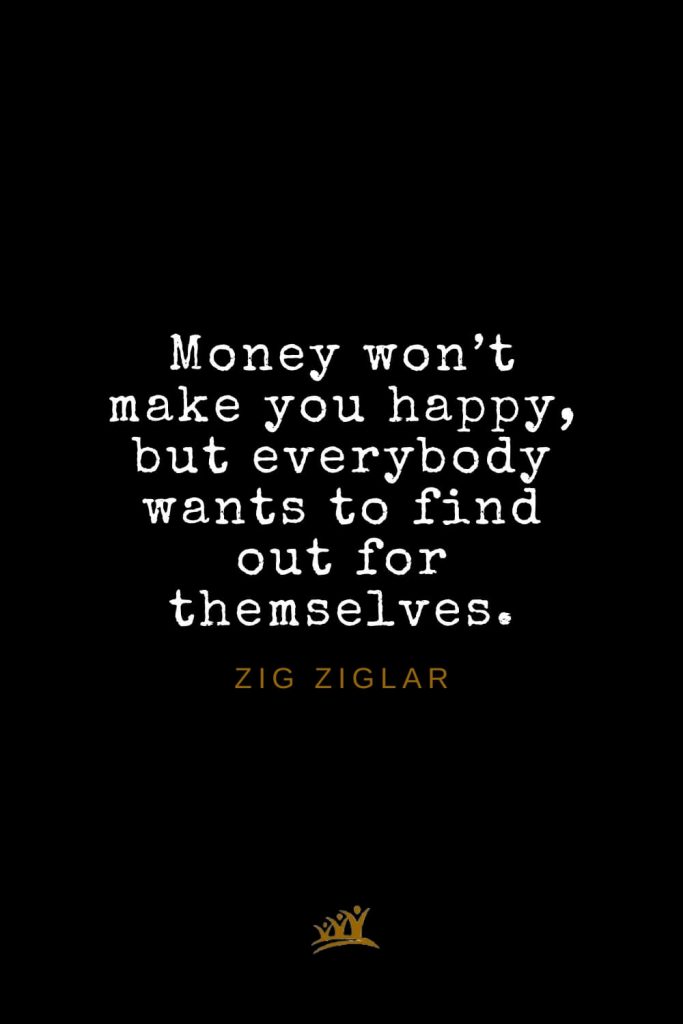 Zig Ziglar Quotes (21): Money won’t make you happy, but everybody wants to find out for themselves.