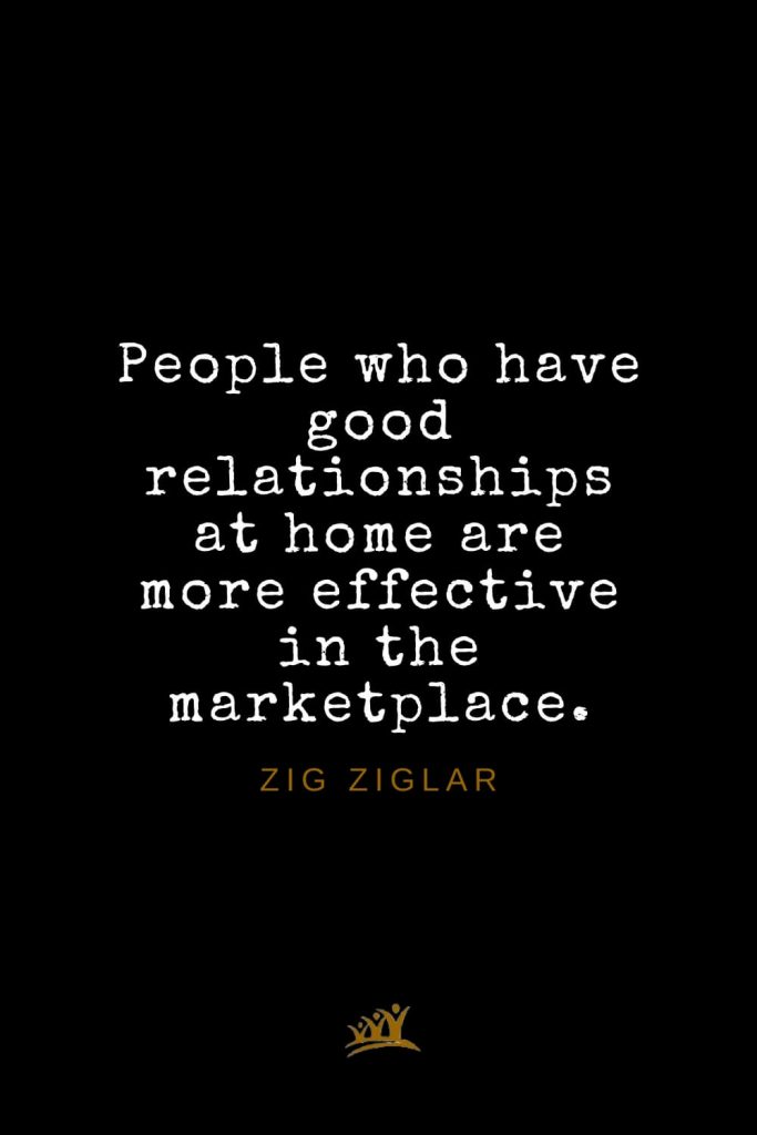 Zig Ziglar Quotes (24): People who have good relationships at home are more effective in the marketplace.