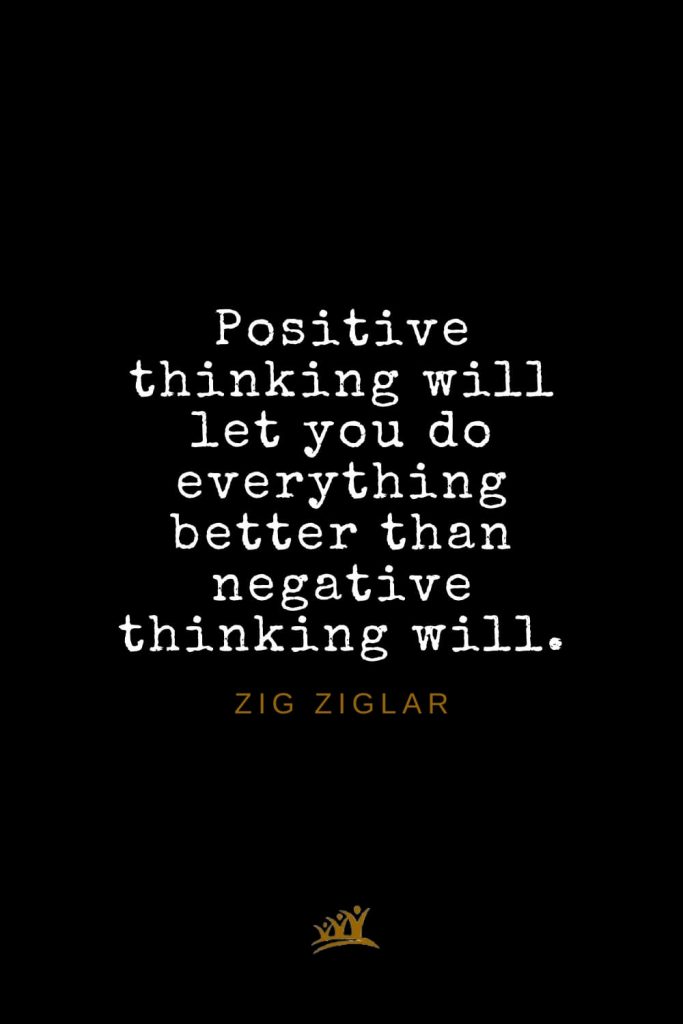 Zig Ziglar Quotes (25): Positive thinking will let you do everything better than negative thinking will.