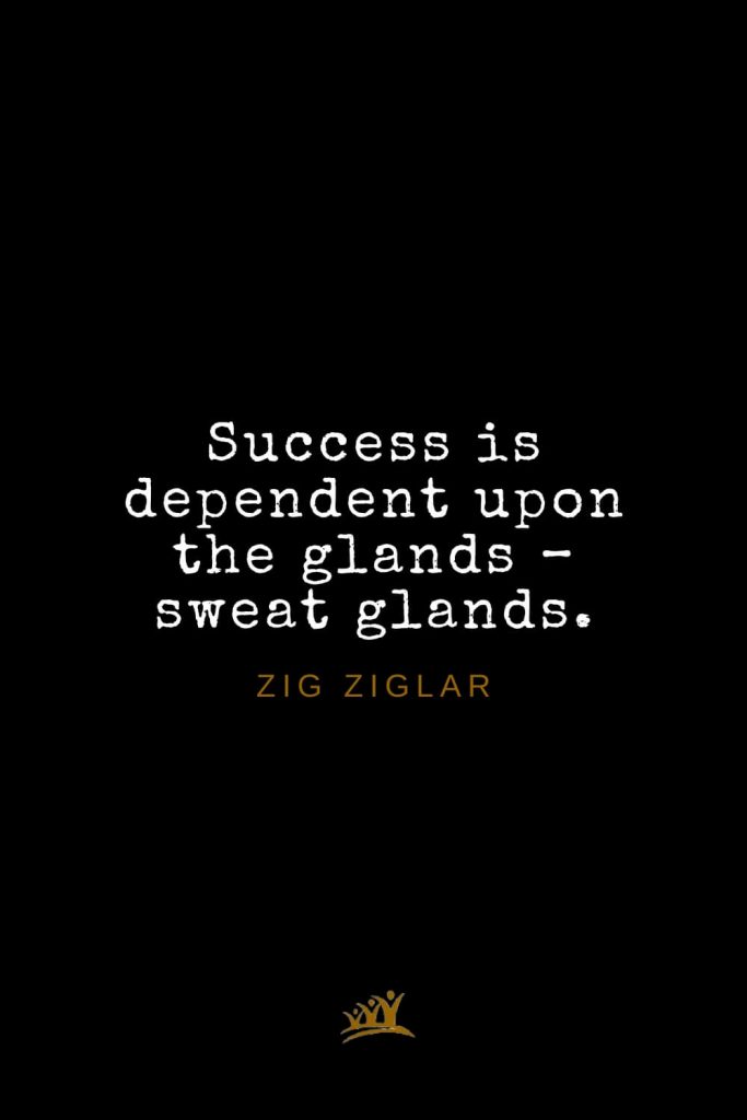 Zig Ziglar Quotes (29): Success is dependent upon the glands – sweat glands.