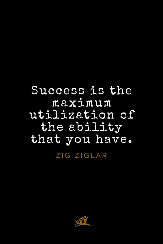 Zig Ziglar Quotes (30): Success is the maximum utilization of the ability that you have.