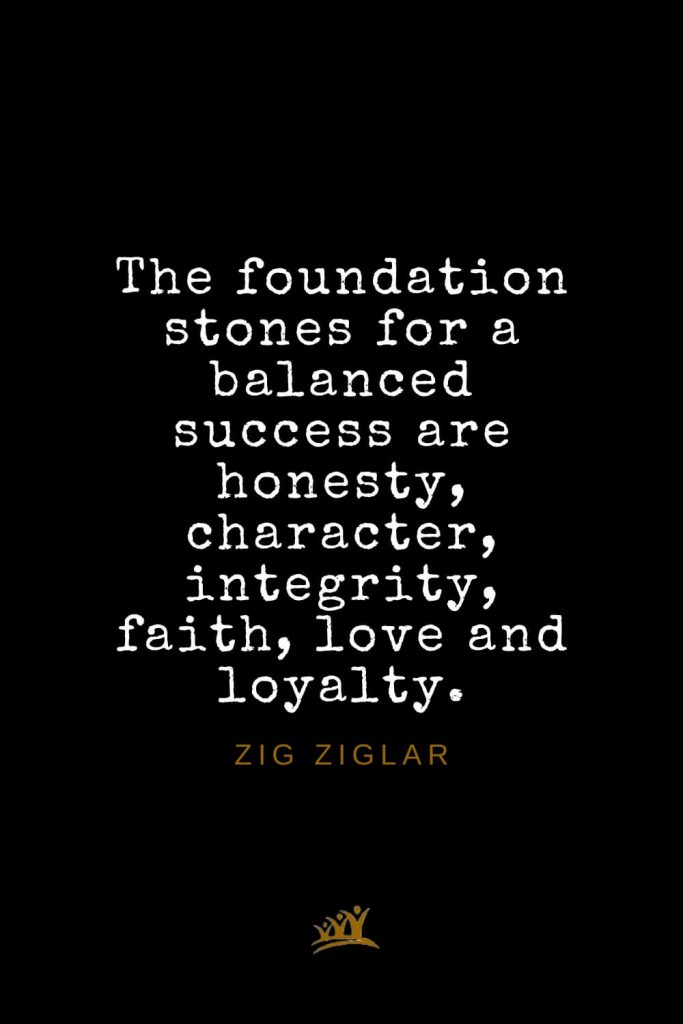 Zig Ziglar Quotes (31): The foundation stones for a balanced success are honesty, character, integrity, faith, love and loyalty.