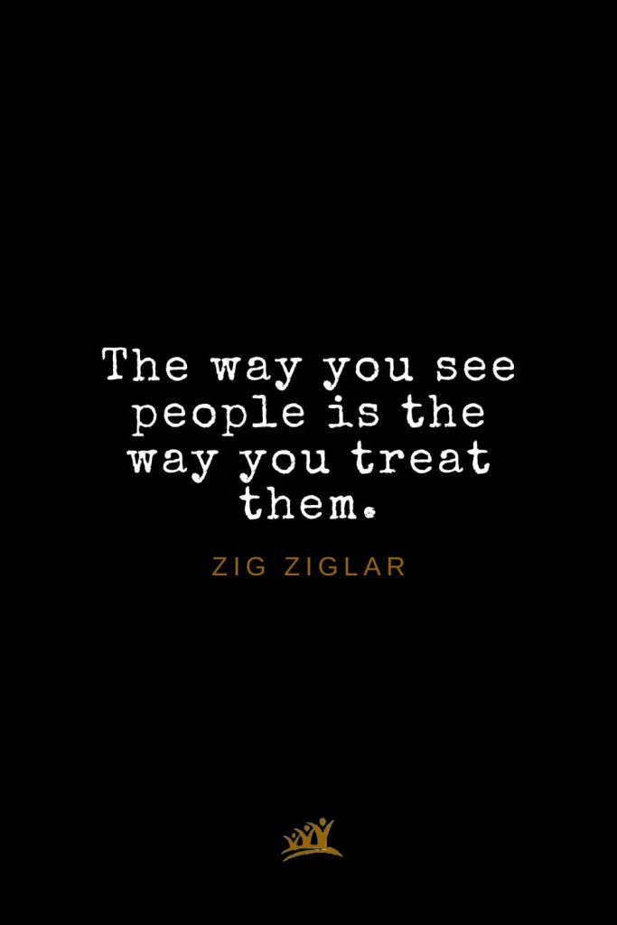 Zig Ziglar Quotes (32): The way you see people is the way you treat them.