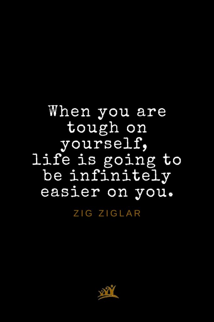 Zig Ziglar Quotes (33): When you are tough on yourself, life is going to be infinitely easier on you.