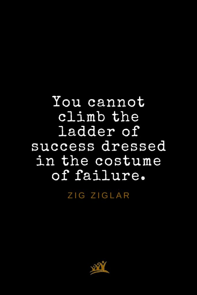 Zig Ziglar Quotes (35): You cannot climb the ladder of success dressed in the costume of failure.