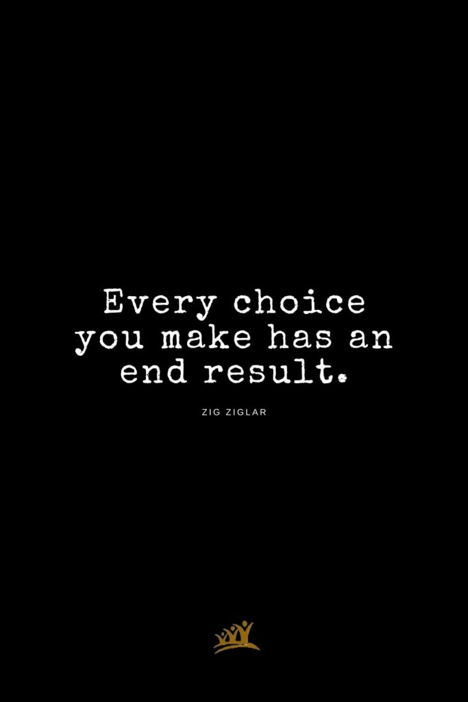 Zig Ziglar Quotes (4): Every choice you make has an end result.