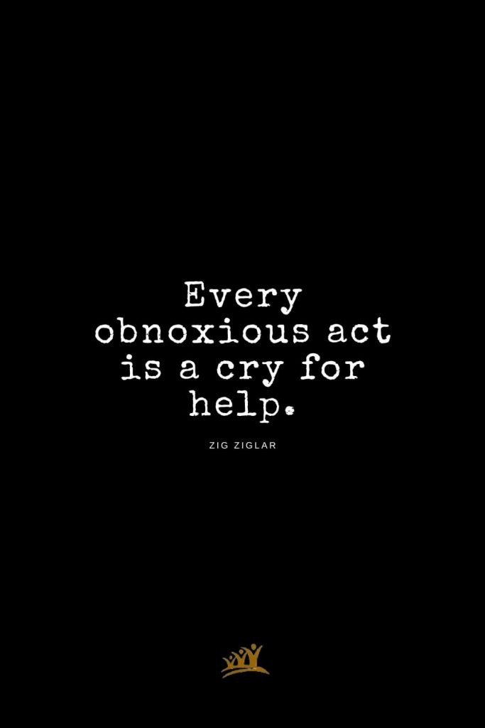 Zig Ziglar Quotes (5): Every obnoxious act is a cry for help.