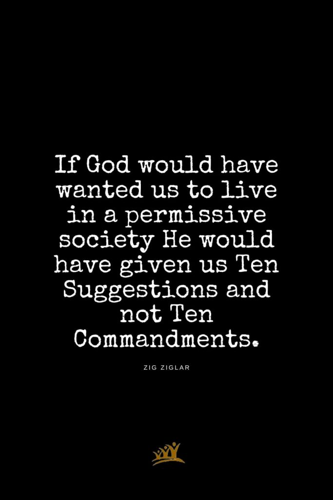 Zig Ziglar Quotes (9): If God would have wanted us to live in a permissive society He would have given us Ten Suggestions and not Ten Commandments.