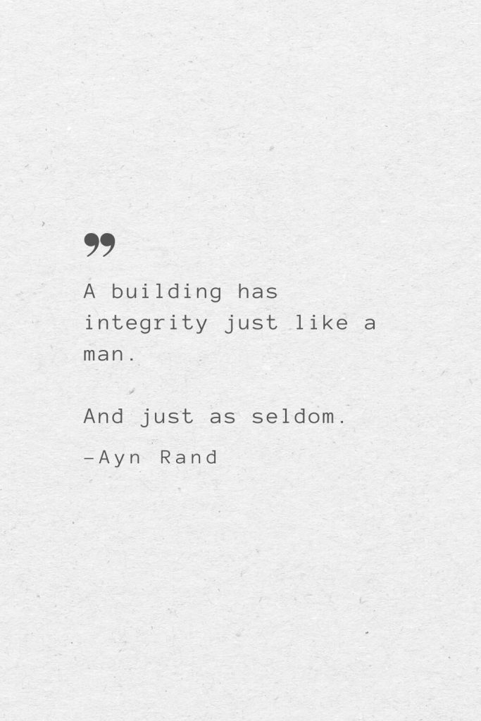 A building has integrity just like a man. And just as seldom. —Ayn Rand