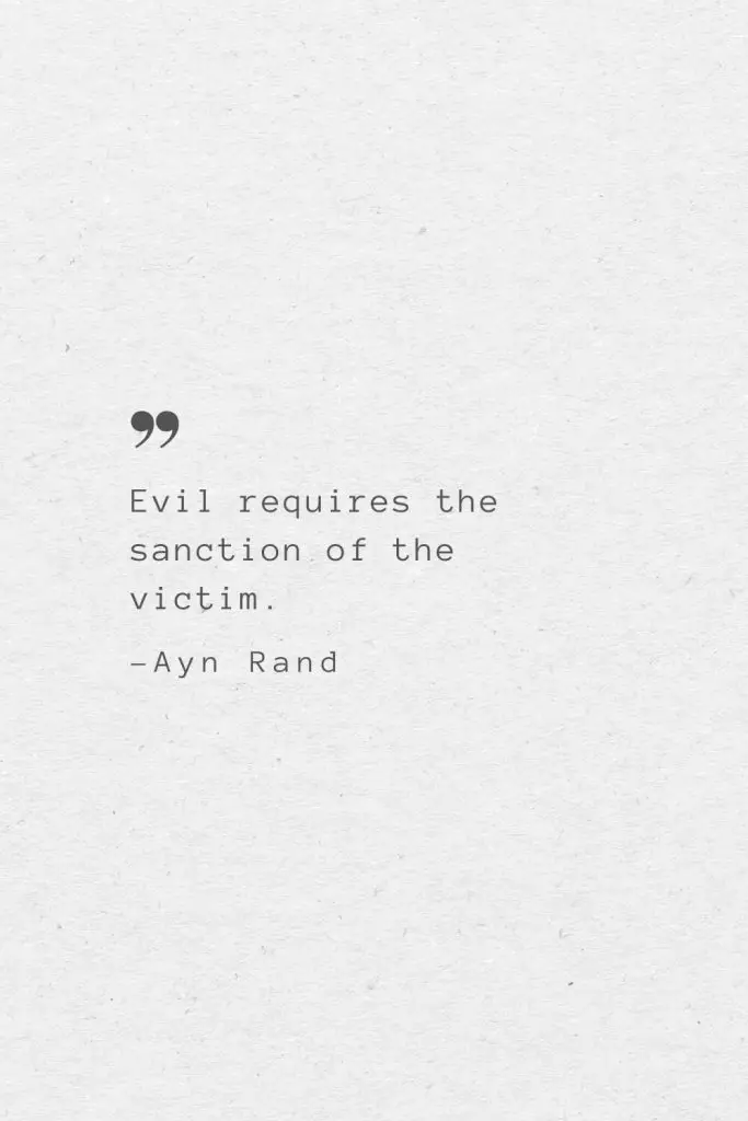 Evil requires the sanction of the victim. —Ayn Rand
