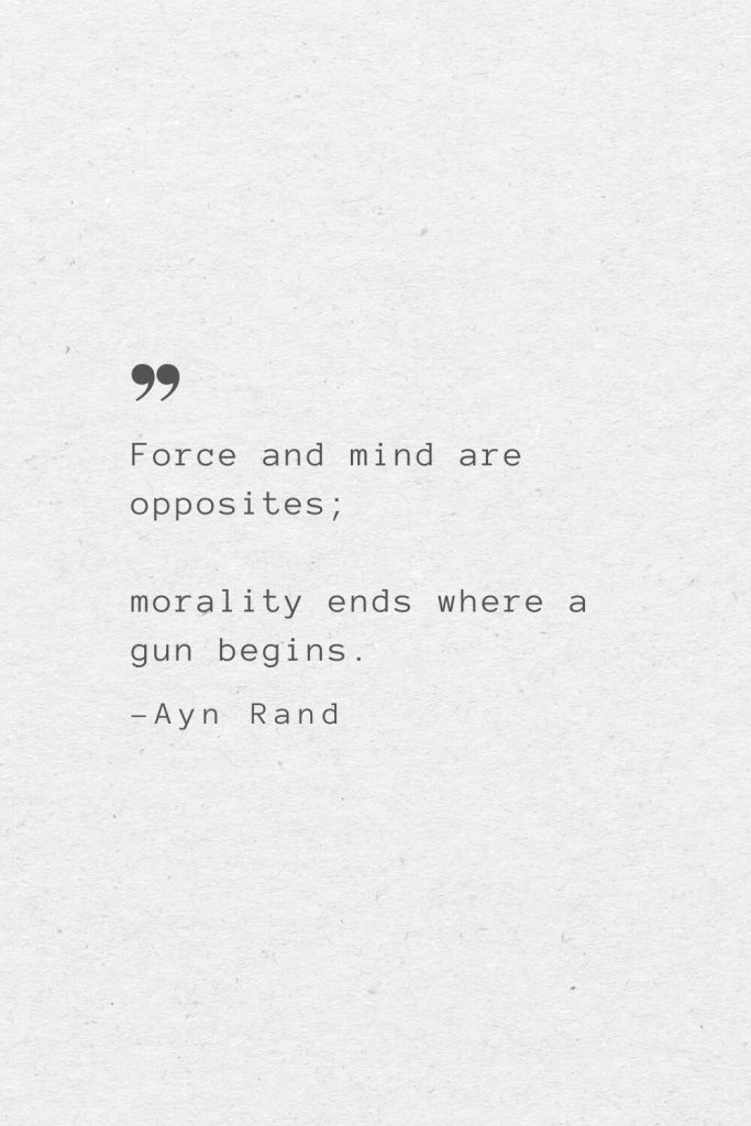 Force and mind are opposites; morality ends where a gun begins. —Ayn Rand