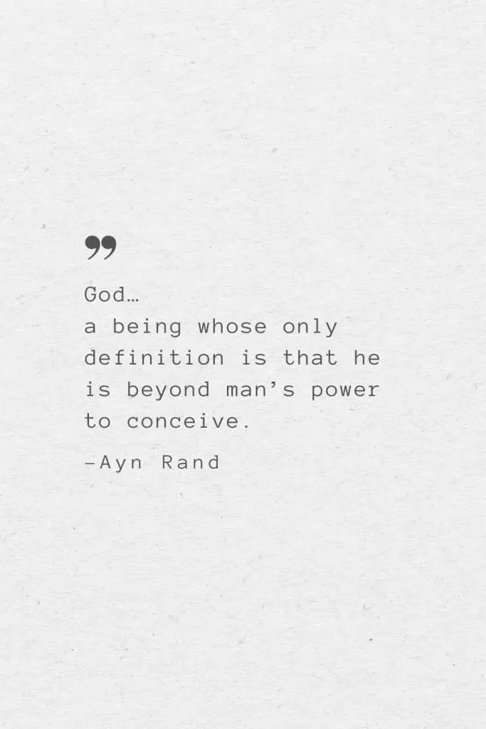 God… a being whose only definition is that he is beyond man’s power to conceive. —Ayn Rand