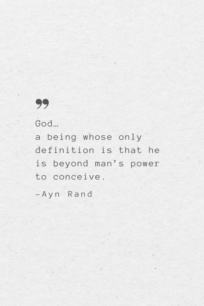 God… a being whose only definition is that he is beyond man’s power to conceive. —Ayn Rand