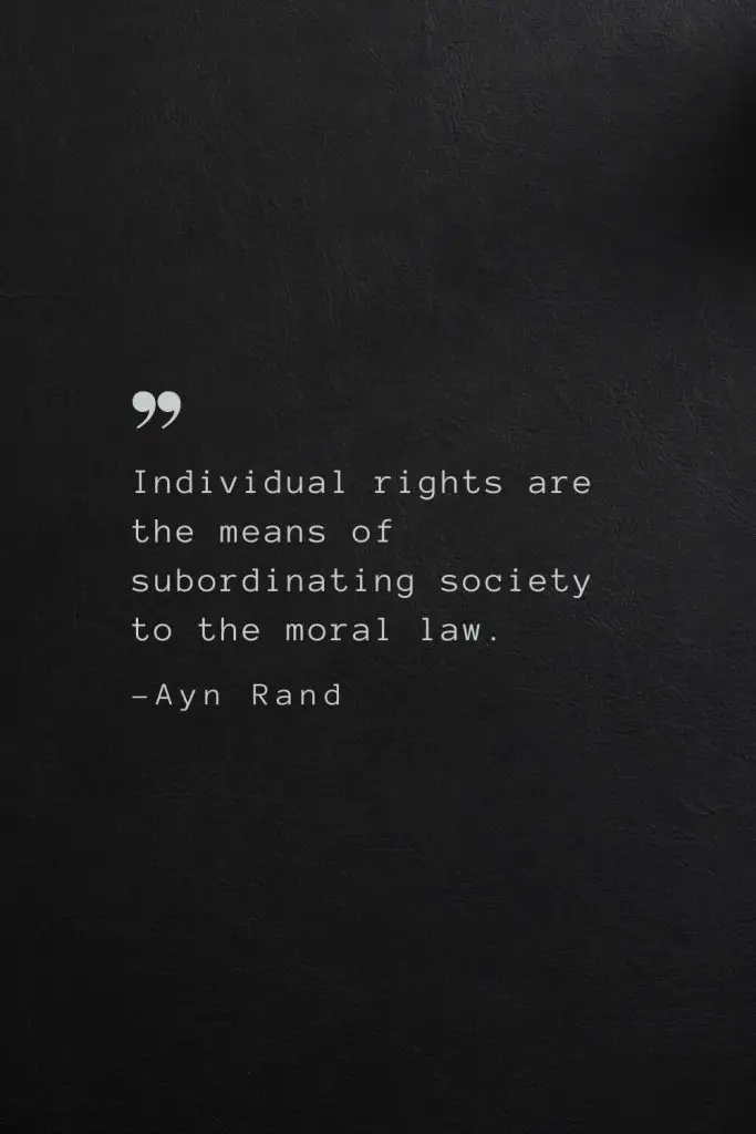 Individual rights are the means of subordinating society to the moral law. —Ayn Rand