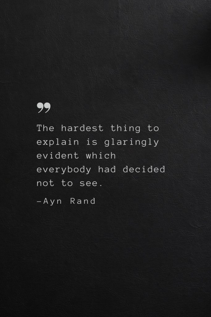 The hardest thing to explain is glaringly evident which everybody had decided not to see. —Ayn Rand