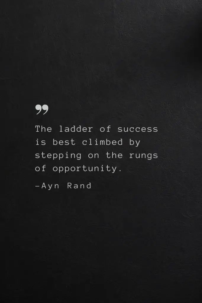 The ladder of success is best climbed by stepping on the rungs of opportunity. —Ayn Rand