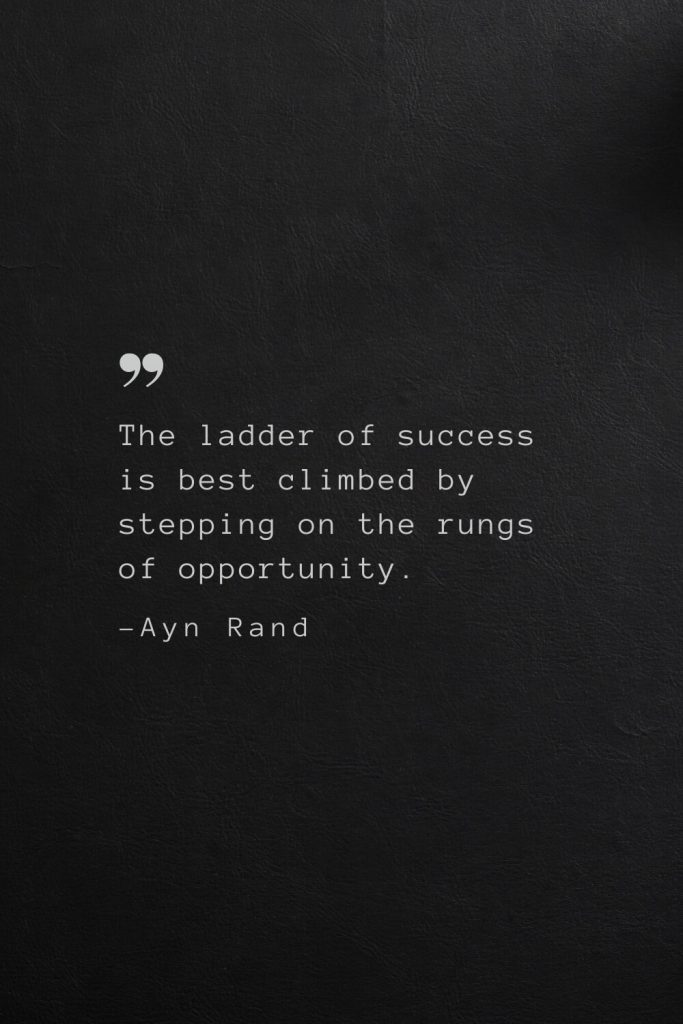 The ladder of success is best climbed by stepping on the rungs of opportunity. —Ayn Rand