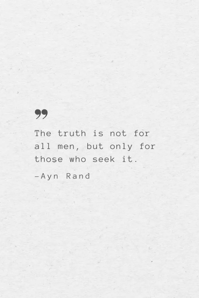 The truth is not for all men, but only for those who seek it. —Ayn Rand