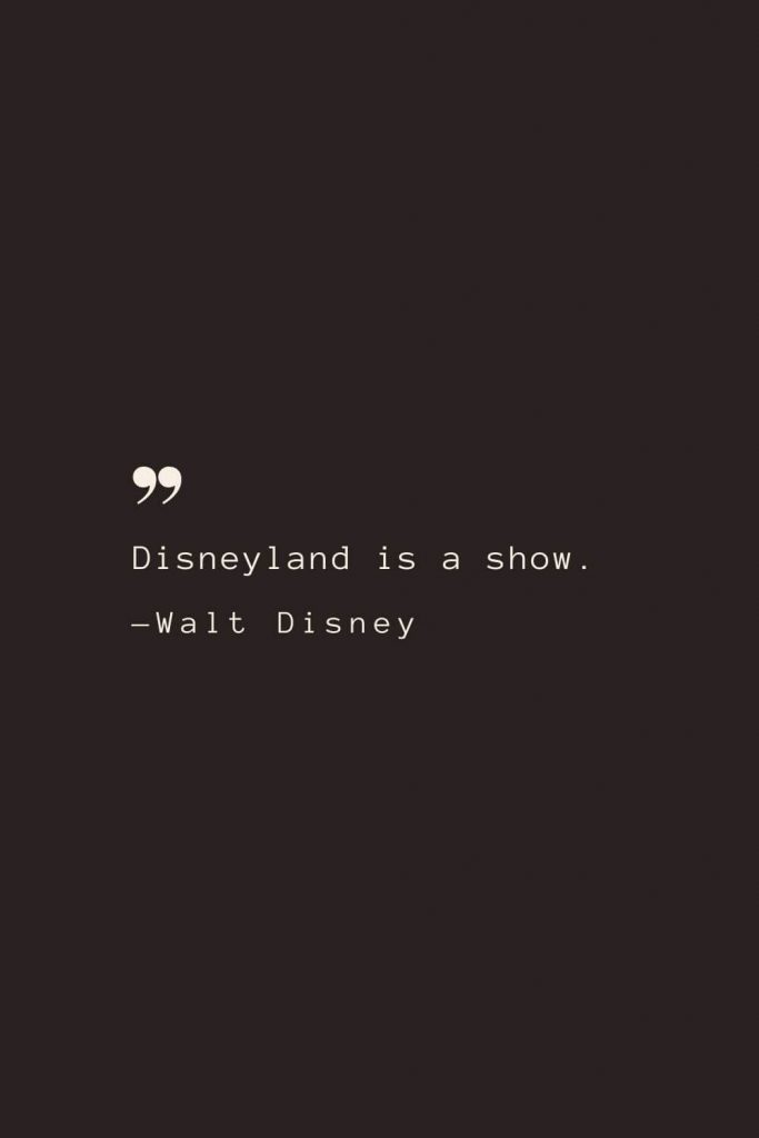 Disneyland is a show. —Walt Disney