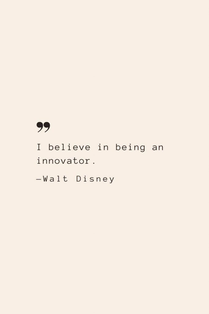 I believe in being an innovator. —Walt Disney