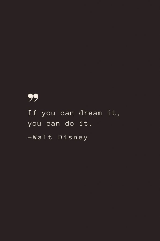 If you can dream it, you can do it. —Walt Disney