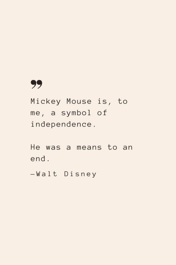 Mickey Mouse is, to me, a symbol of independence. He was a means to an end. —Walt Disney