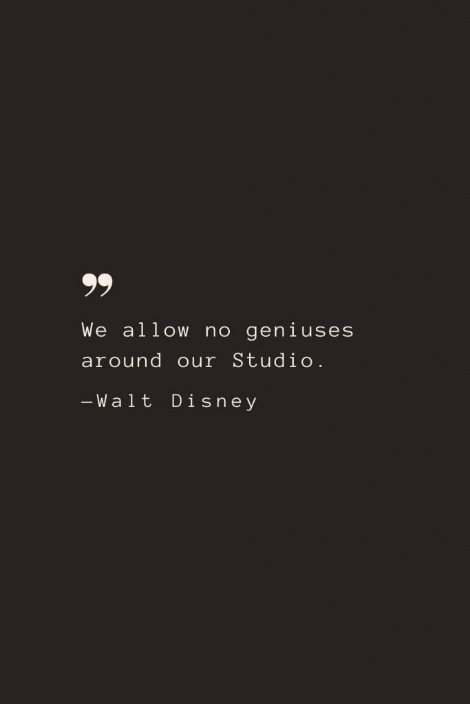 We allow no geniuses around our Studio. —Walt Disney
