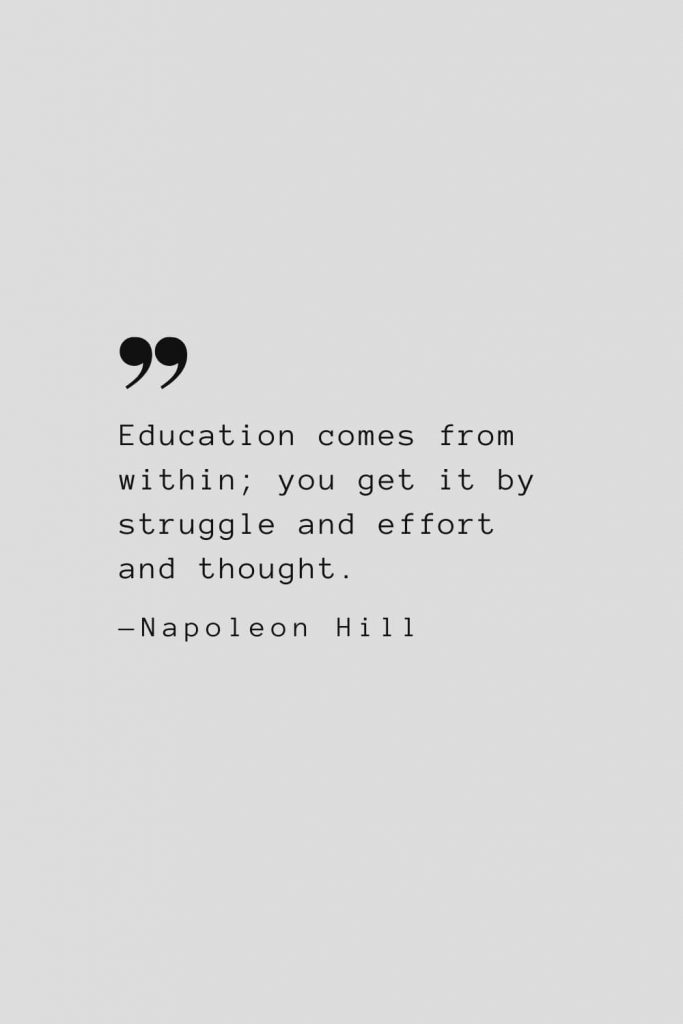 Education comes from within; you get it by struggle and effort and thought. — Napoleon Hill