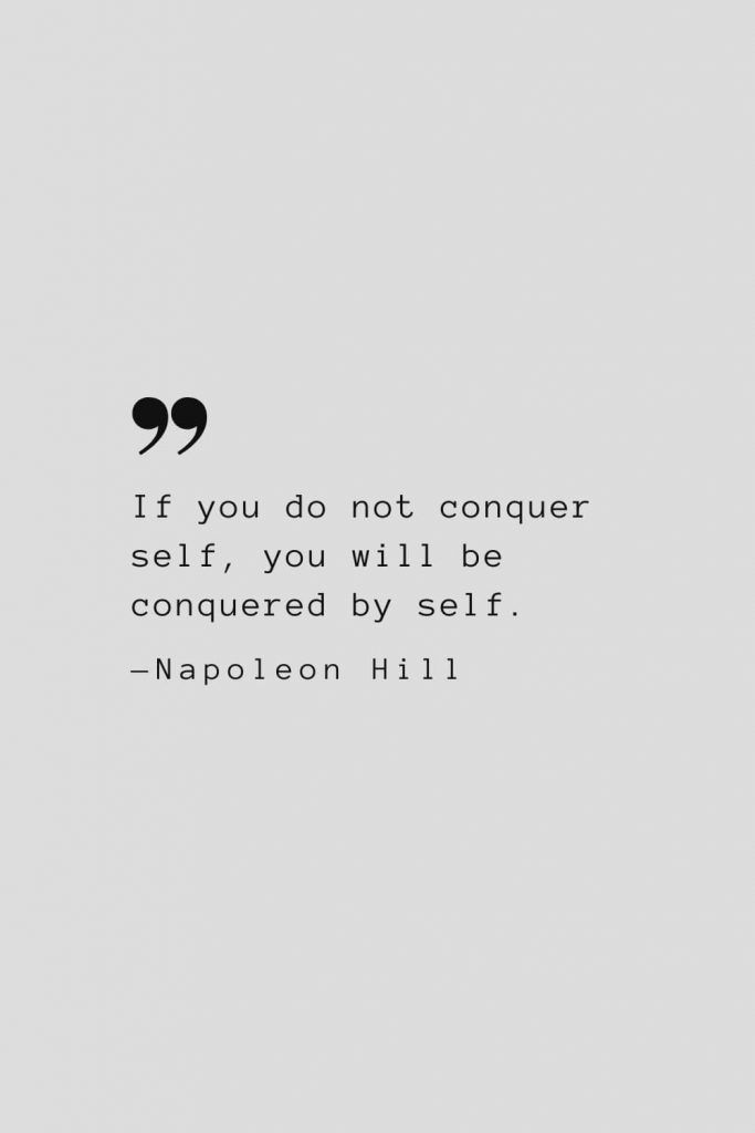 If you do not conquer self, you will be conquered by self. — Napoleon Hill