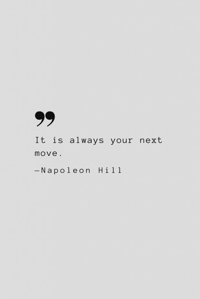 It is always your next move. — Napoleon Hill