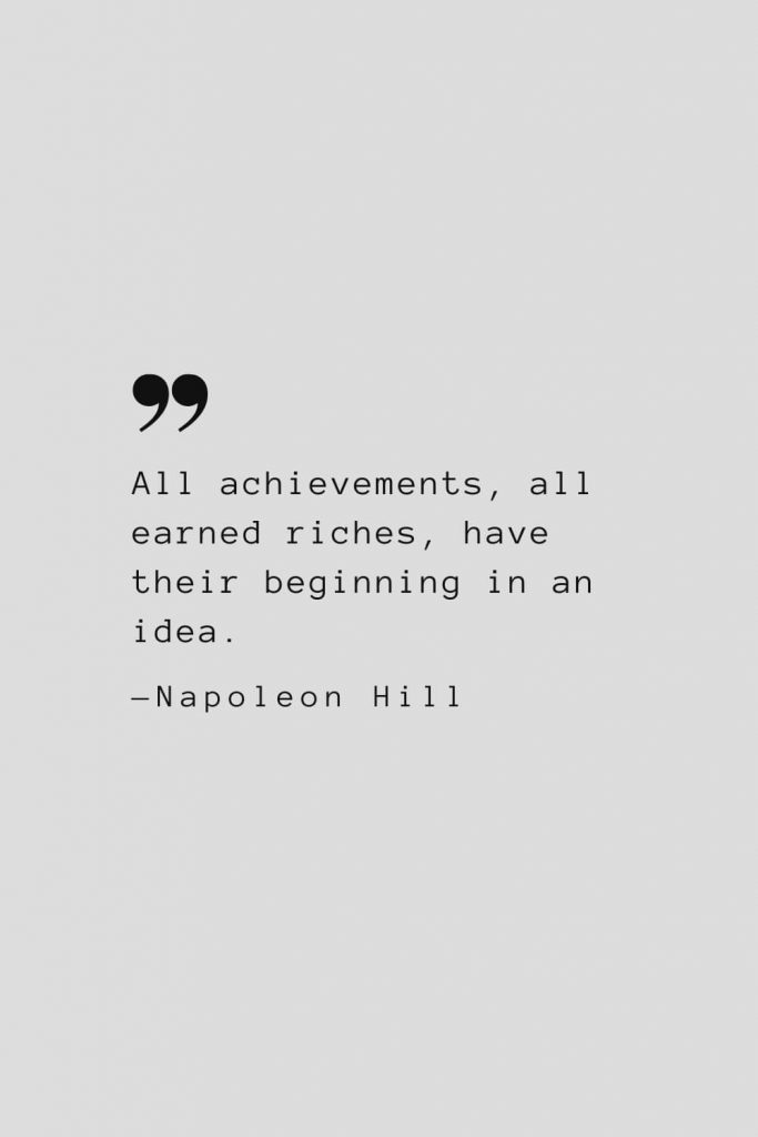 All achievements, all earned riches, have their beginning in an idea. — Napoleon Hill