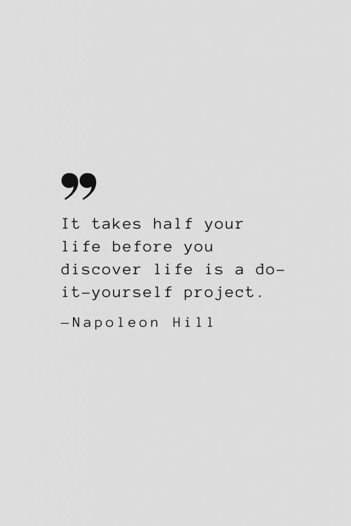 It takes half your life before you discover life is a do-it-yourself project. — Napoleon Hill