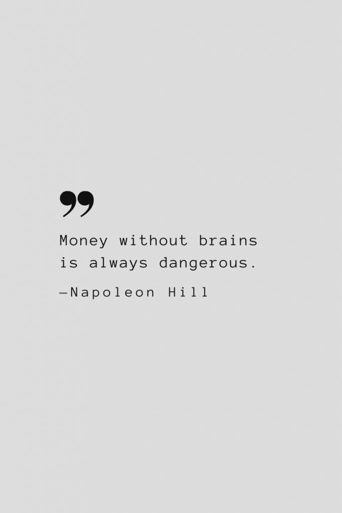Money without brains is always dangerous. — Napoleon Hill