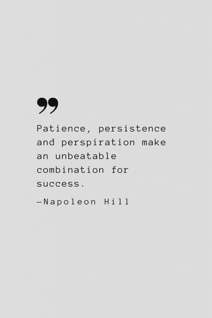 Patience, persistence and perspiration make an unbeatable combination for success. — Napoleon Hill