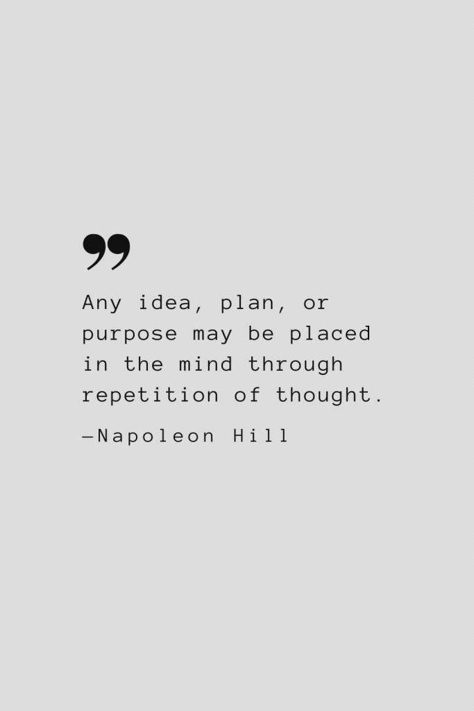 Any idea, plan, or purpose may be placed in the mind through repetition of thought. — Napoleon Hill