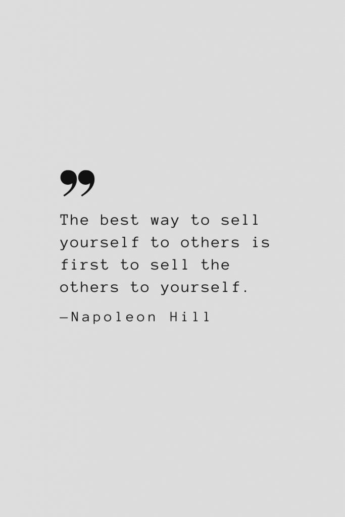 The best way to sell yourself to others is first to sell the others to yourself. — Napoleon Hill
