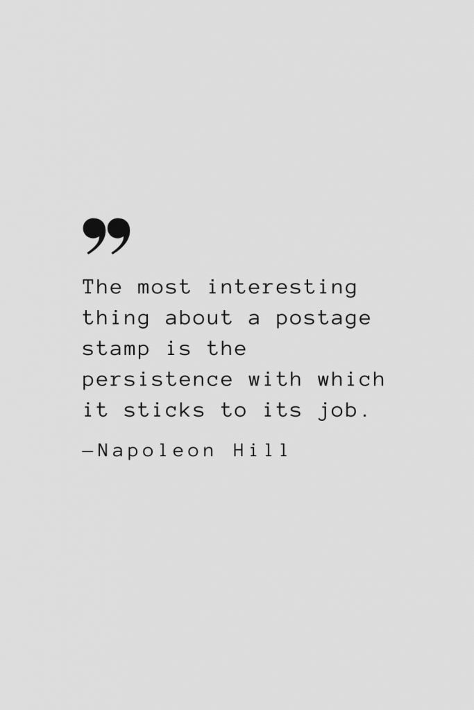 The most interesting thing about a postage stamp is the persistence with which it sticks to its job. — Napoleon Hill