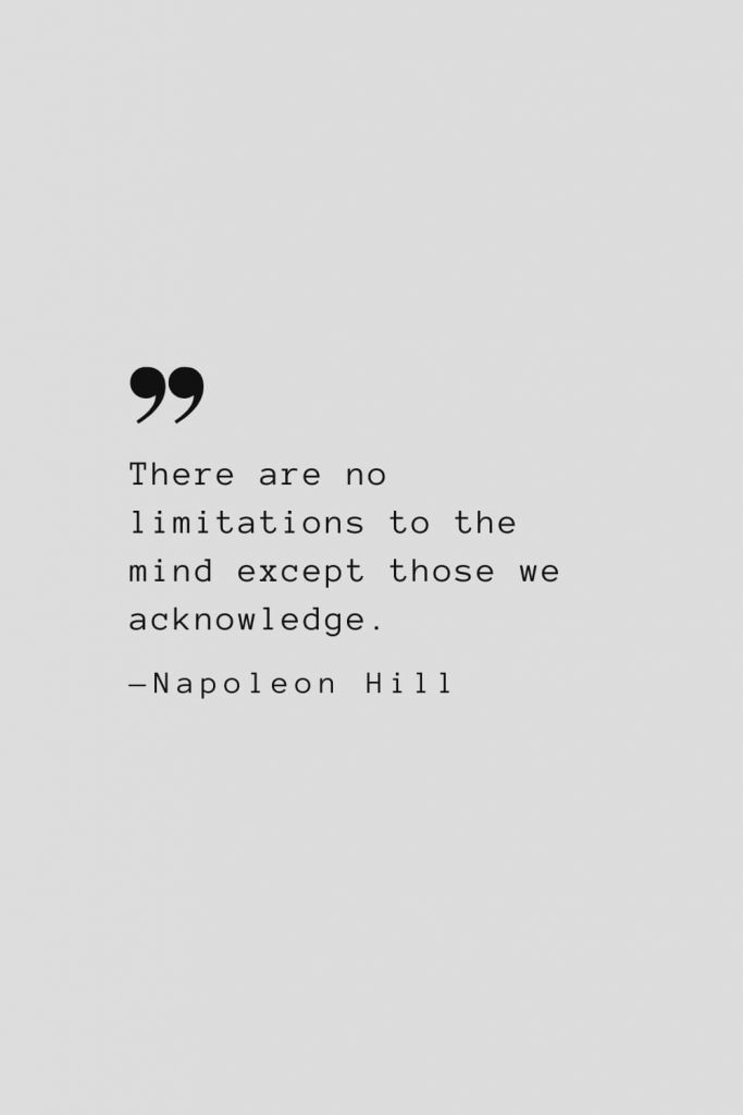 There are no limitations to the mind except those we acknowledge. — Napoleon Hill