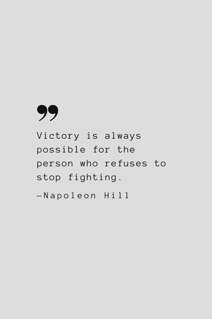Victory is always possible for the person who refuses to stop fighting. — Napoleon Hill