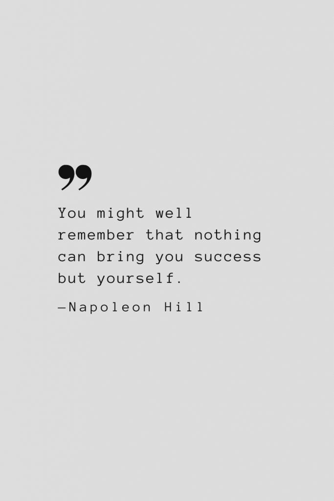 You might well remember that nothing can bring you success but yourself. — Napoleon Hill
