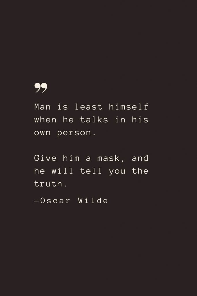 Man is least himself when he talks in his own person. Give him a mask, and he will tell you the truth. —Oscar Wilde