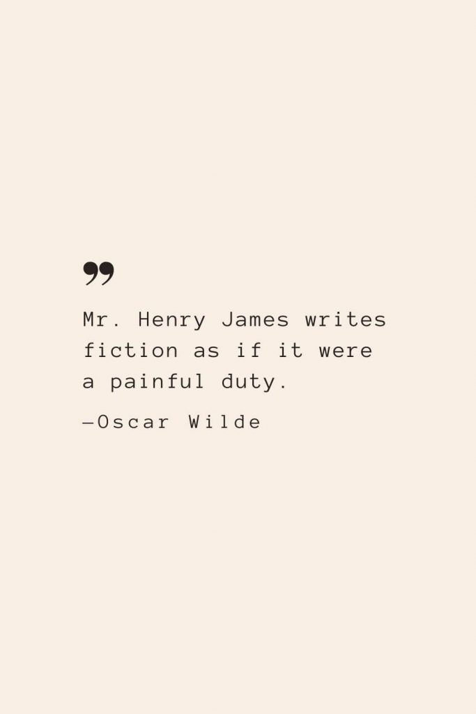 Mr. Henry James writes fiction as if it were a painful duty. —Oscar Wilde