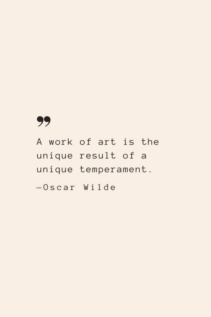 A work of art is the unique result of a unique temperament. —Oscar Wilde