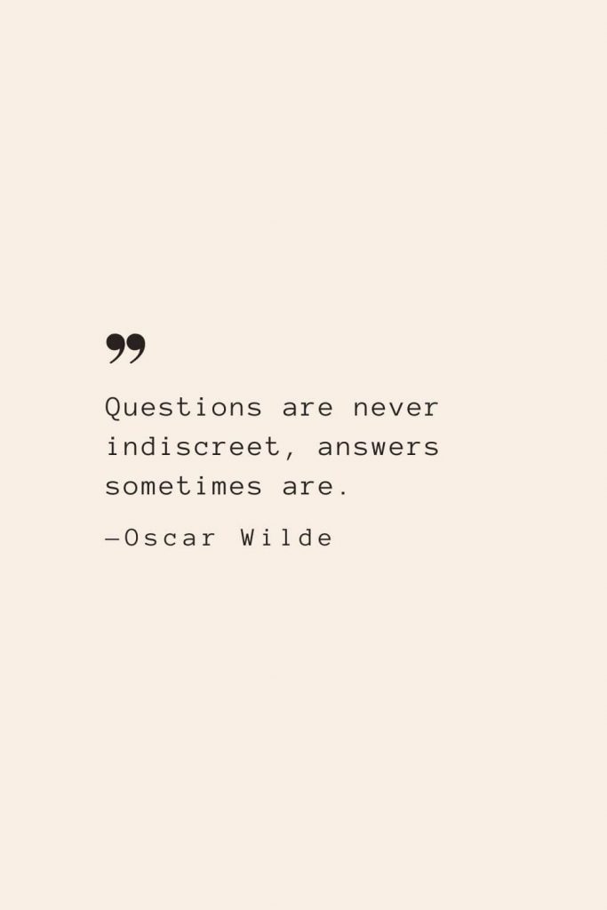 Questions are never indiscreet, answers sometimes are. —Oscar Wilde