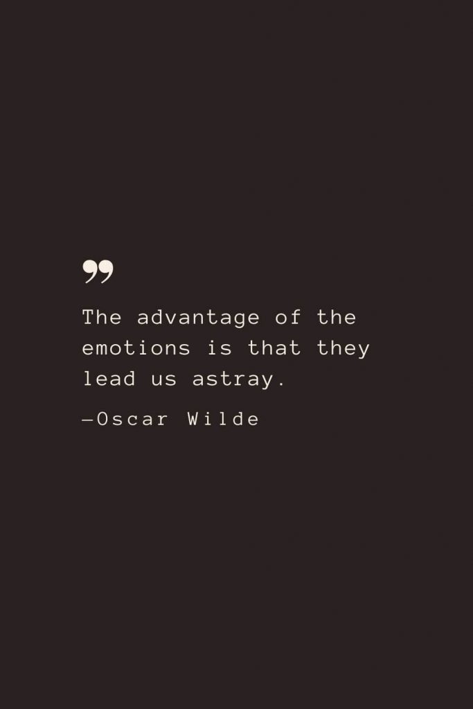 The advantage of the emotions is that they lead us astray. —Oscar Wilde