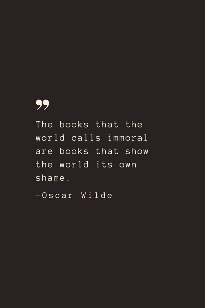 The books that the world calls immoral are books that show the world its own shame. —Oscar Wilde