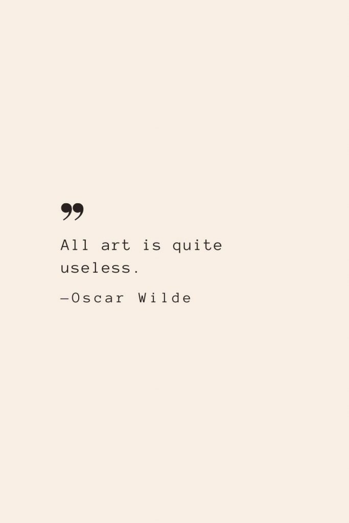 All art is quite useless. —Oscar Wilde